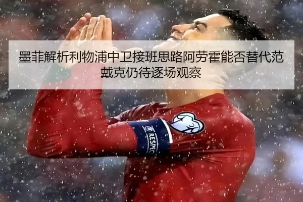 墨菲解析利物浦中卫接班思路阿劳霍能否替代范戴克仍待逐场观察